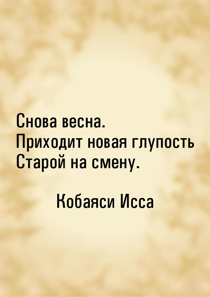 Снова весна. Приходит новая глупость Старой на смену.