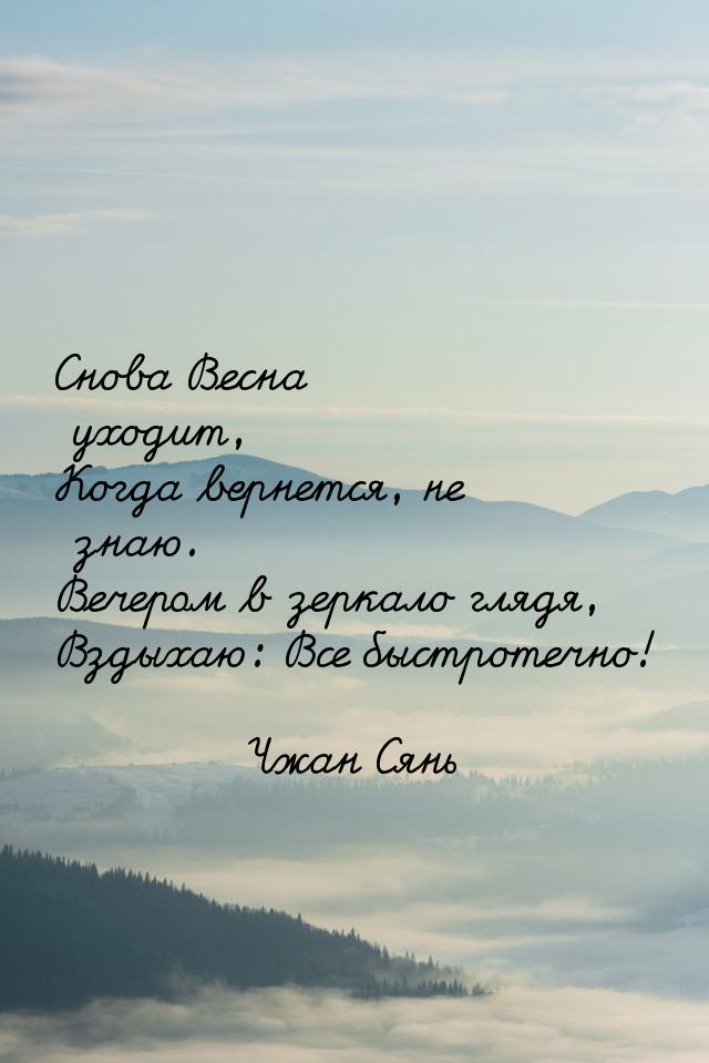 Снова Весна уходит, Когда вернется, не знаю. Вечером в зеркало глядя, Вздыхаю: Все быстрот