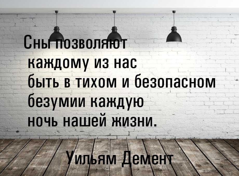 Сны позволяют каждому из нас быть в тихом и безопасном безумии каждую ночь нашей жизни.