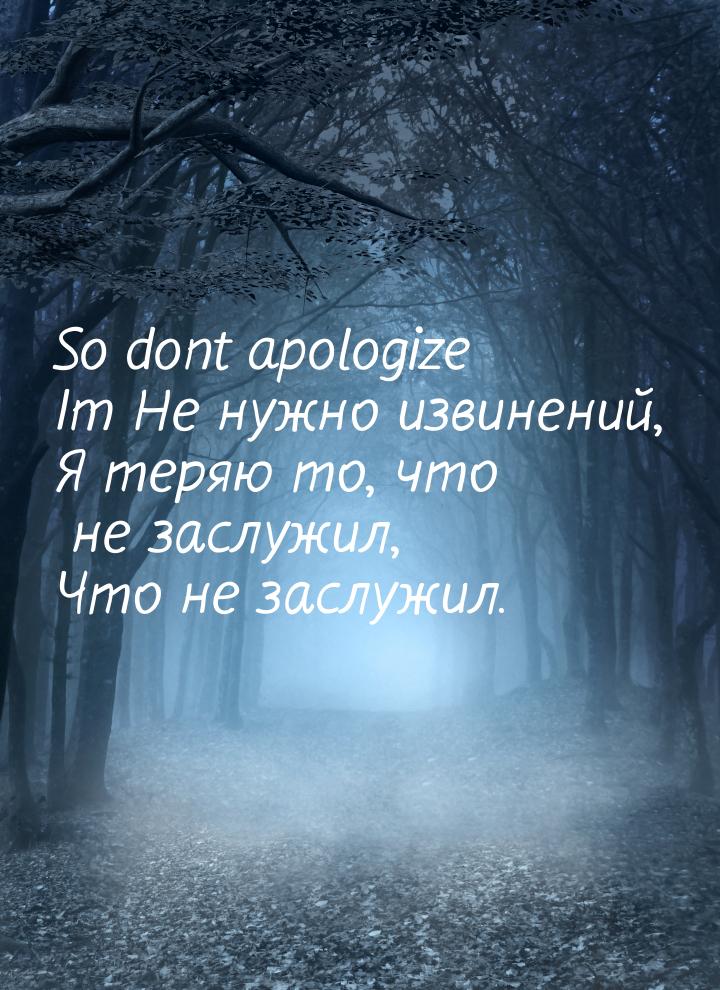 So dont apologize Im Не нужно извинений, Я теряю то, что не заслужил, Что не заслужил.