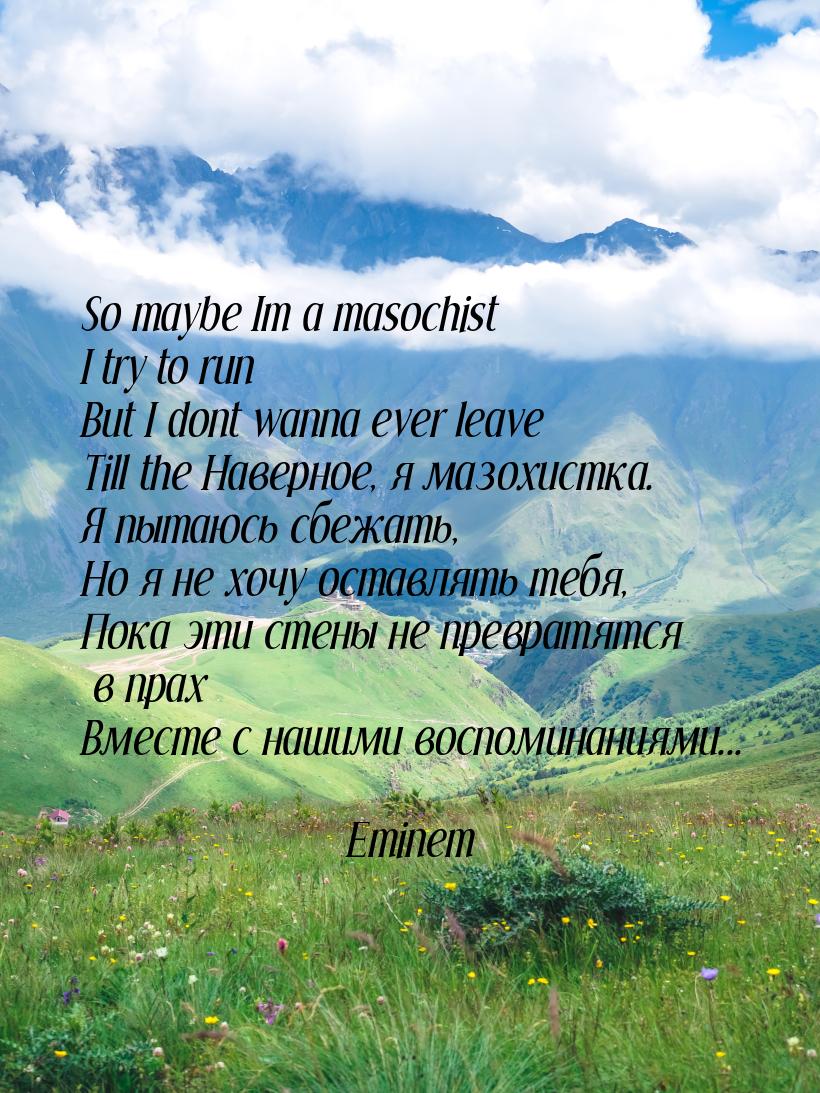 So maybe Im a masochist I try to run But I dont wanna ever leave Till the Наверное, я мазо