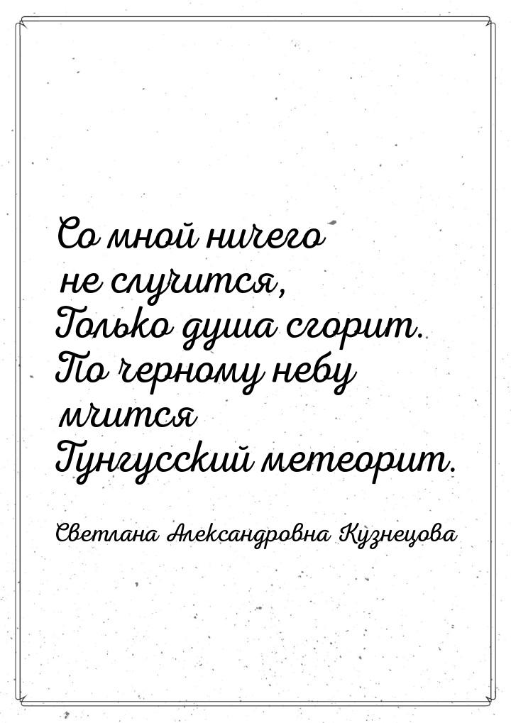 Со мной ничего не случится, Только душа сгорит. По черному небу мчится Тунгусский метеорит