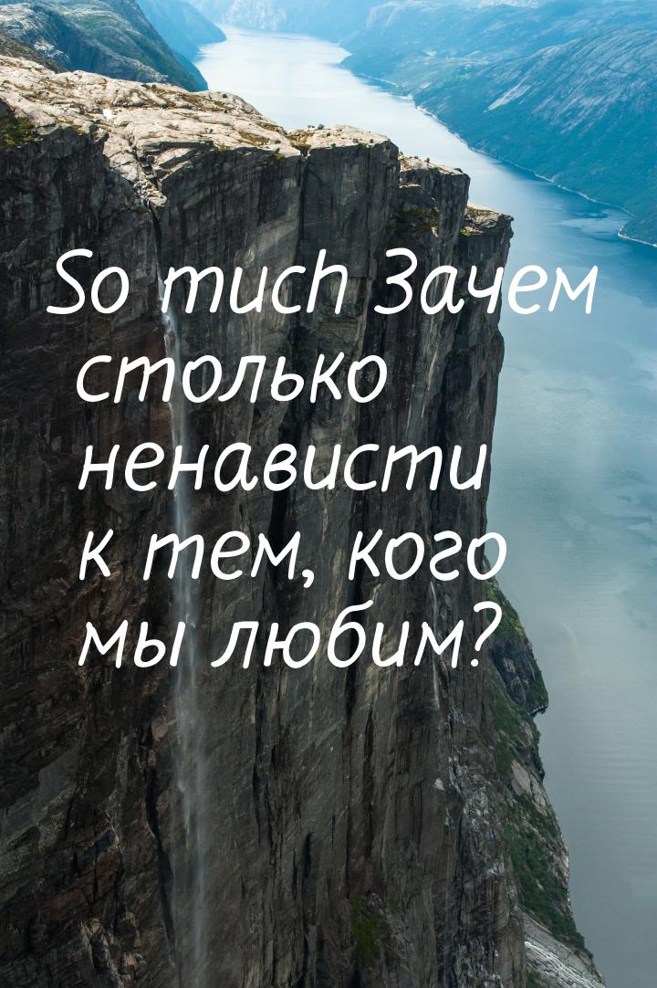 So much Зачем столько ненависти к тем, кого мы любим?