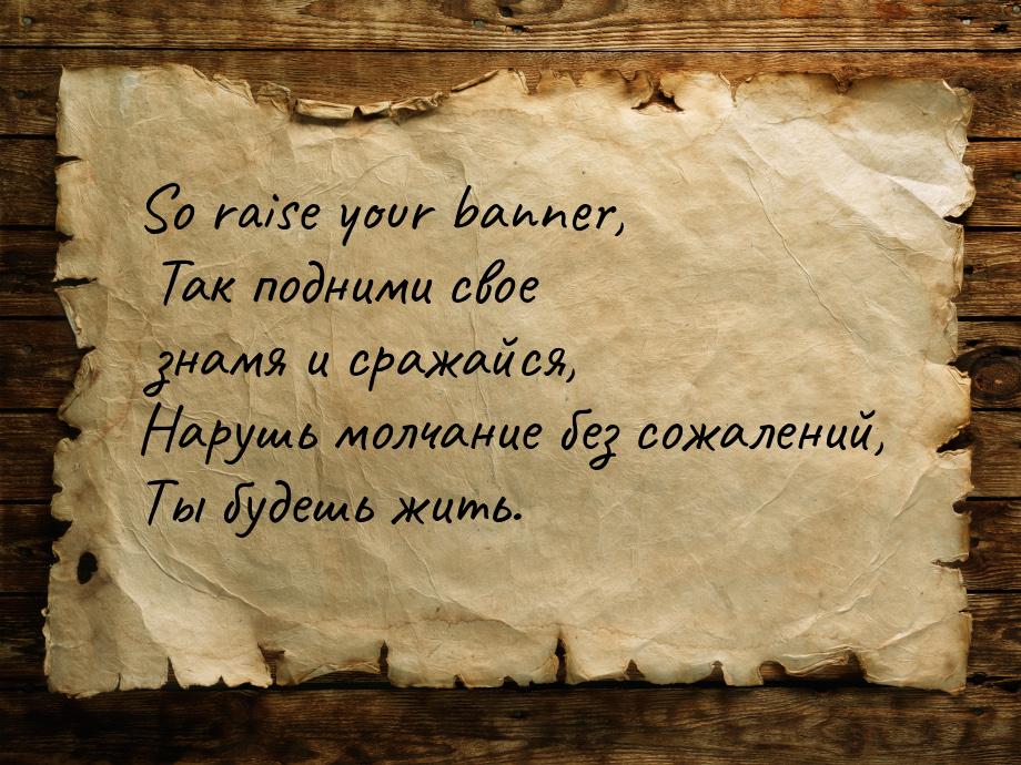 So raise your banner, Так подними свое знамя и сражайся, Нарушь молчание без сожалений, Ты