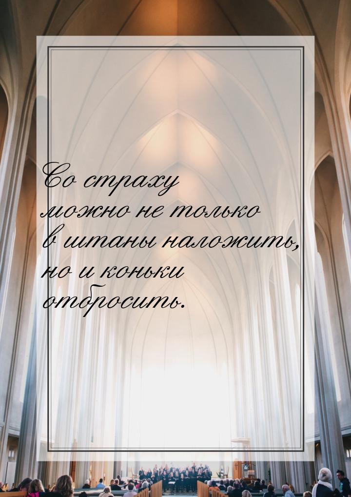 Со страху можно не только в штаны наложить, но и коньки отбросить.