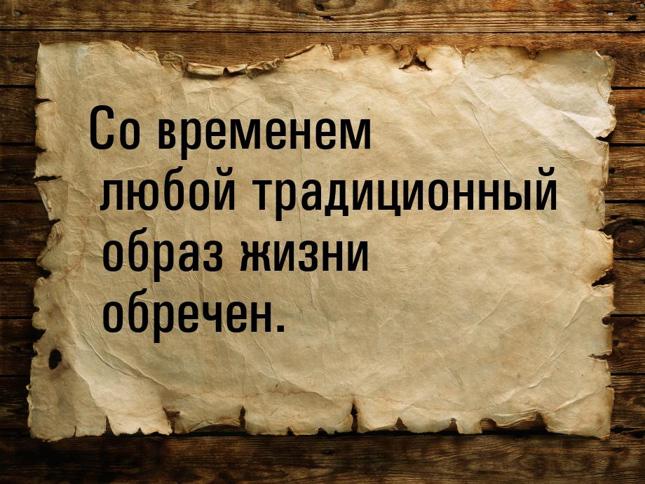 Со временем любой традиционный образ жизни обречен.