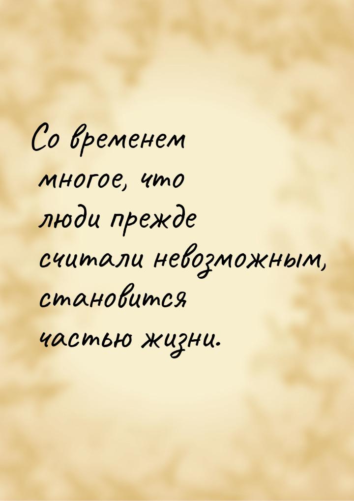 Со временем многое, что люди прежде считали невозможным, становится частью жизни.