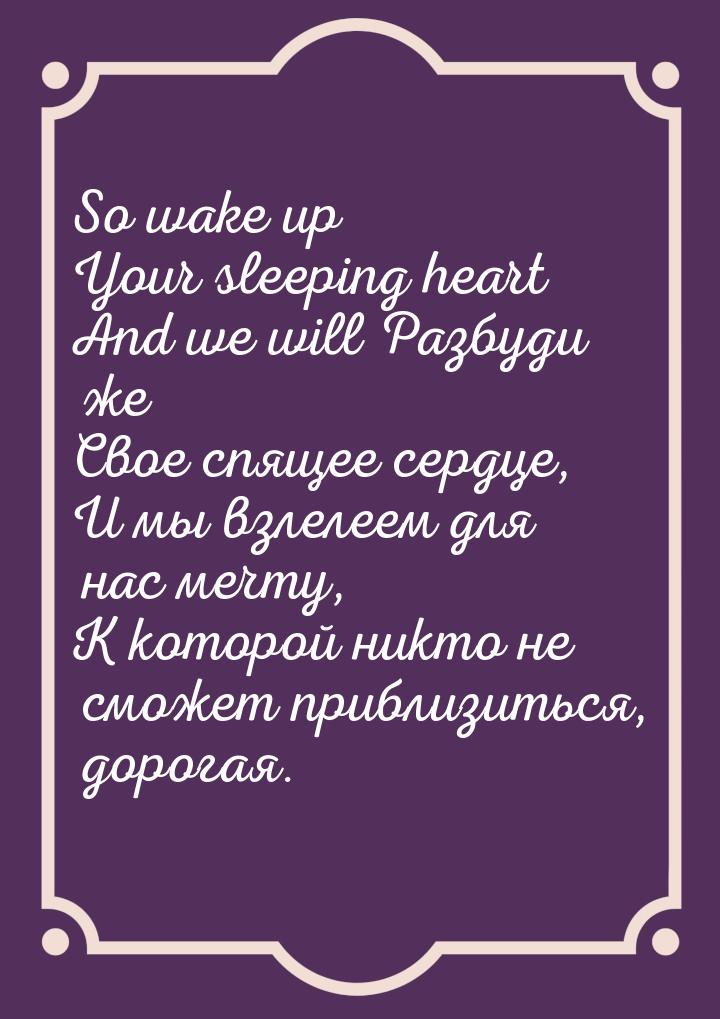 So wake up Your sleeping heart And we will Разбуди же Свое спящее сердце, И мы взлелеем дл