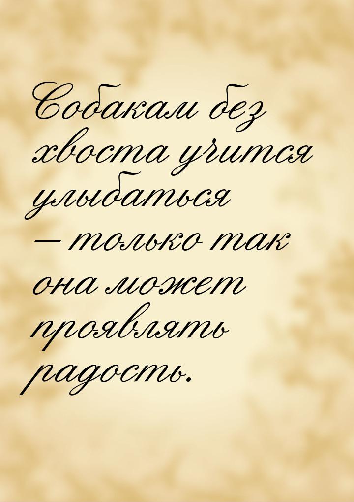 Собакам без хвоста учится улыбаться – только так она может проявлять радость.