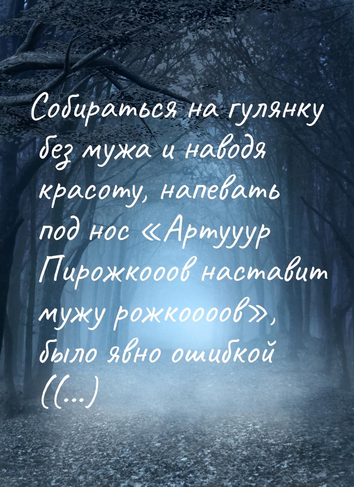 Собираться на гулянку без мужа и наводя красоту, напевать под нос Артууур Пирожкооо