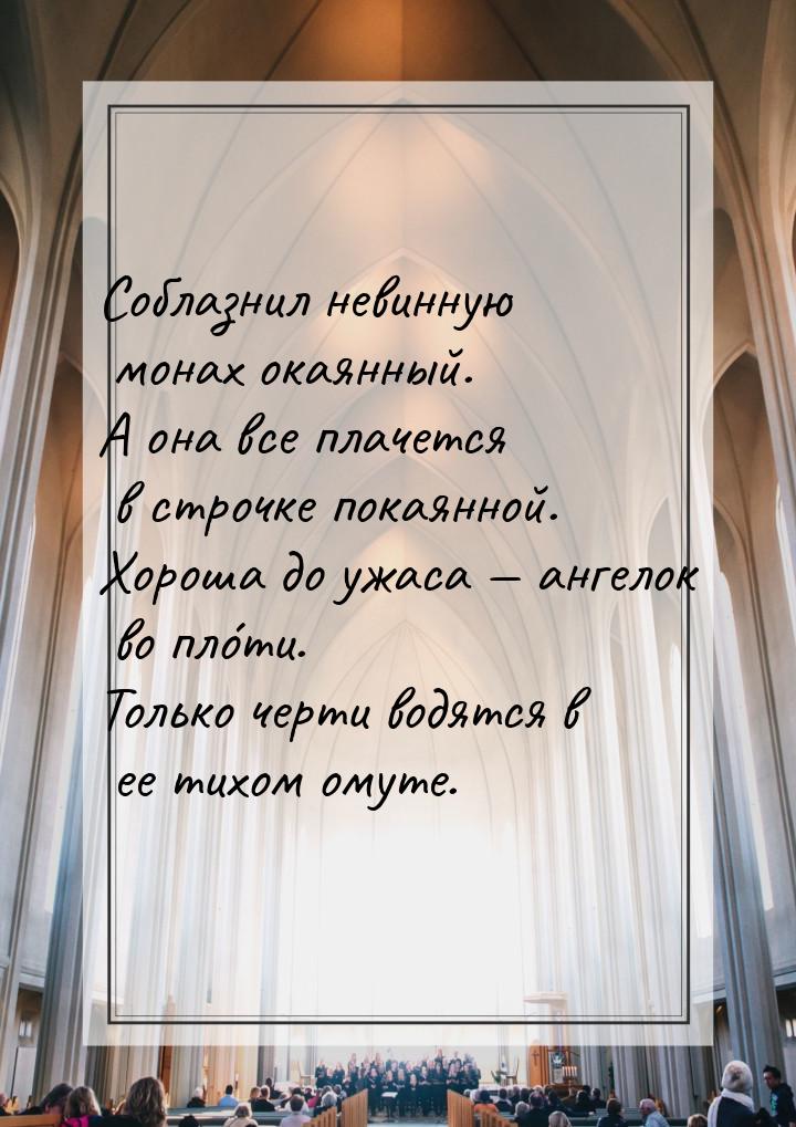 Соблазнил невинную монах окаянный. А она все плачется в строчке покаянной. Хороша до ужаса