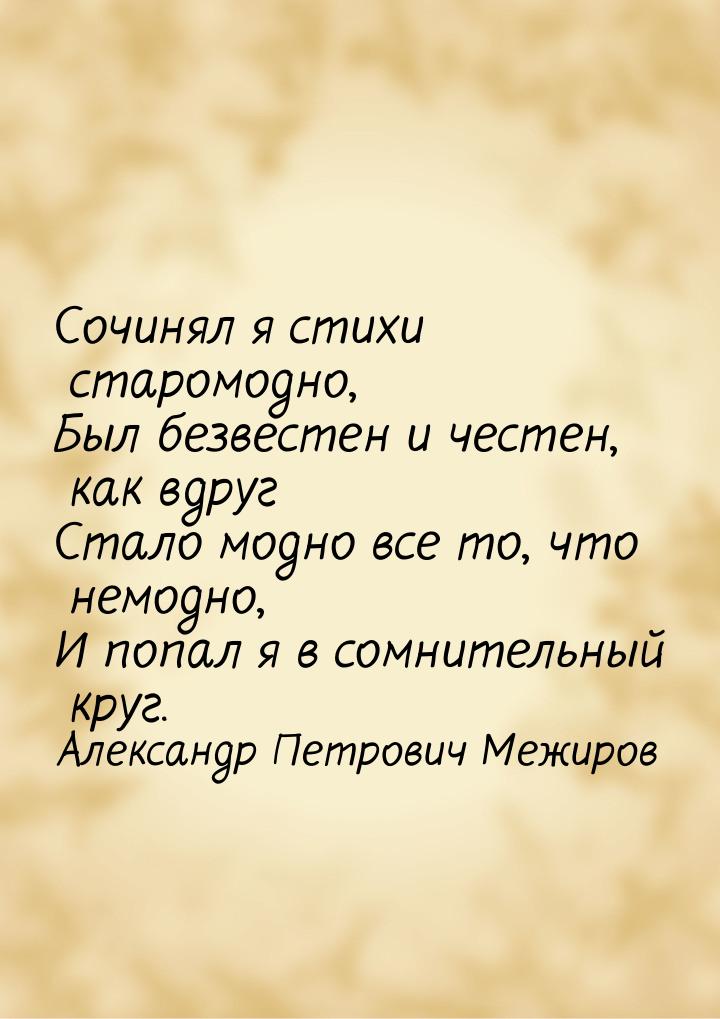 Сочинял я стихи старомодно, Был безвестен и честен, как вдруг Стало модно все то, что немо