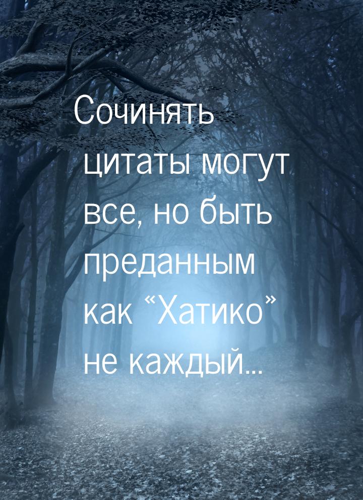 Сочинять цитаты могут все, но быть преданным как Хатико не каждый...