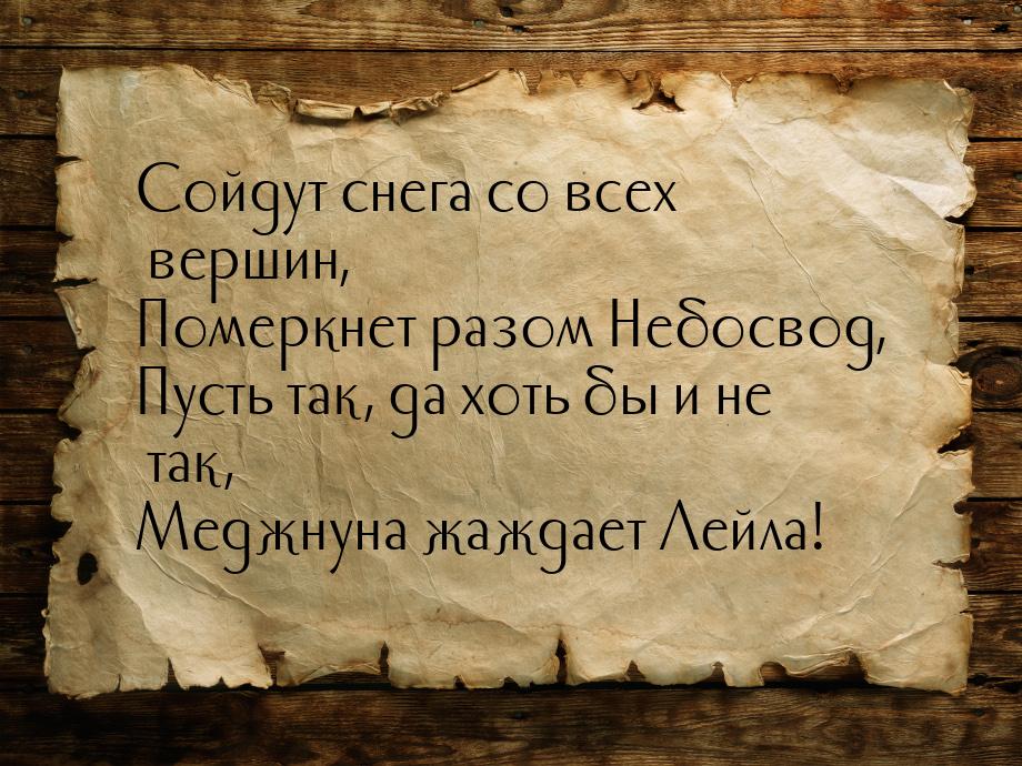 Сойдут снега со всех вершин, Померкнет разом Небосвод, Пусть так, да хоть бы и не так, Мед