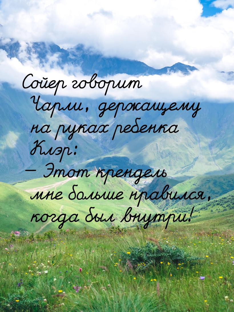 Сойер говорит Чарли, держащему на руках ребенка Клэр:  Этот крендель мне больше нра