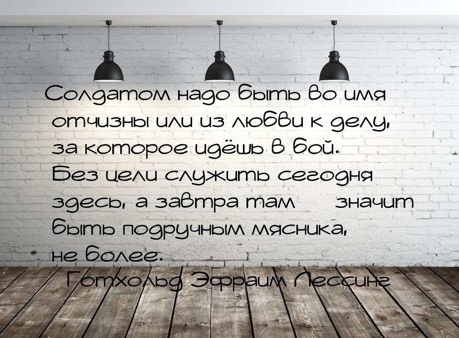 Солдатом надо быть во имя отчизны или из любви к делу, за которое идёшь в бой. Без цели сл