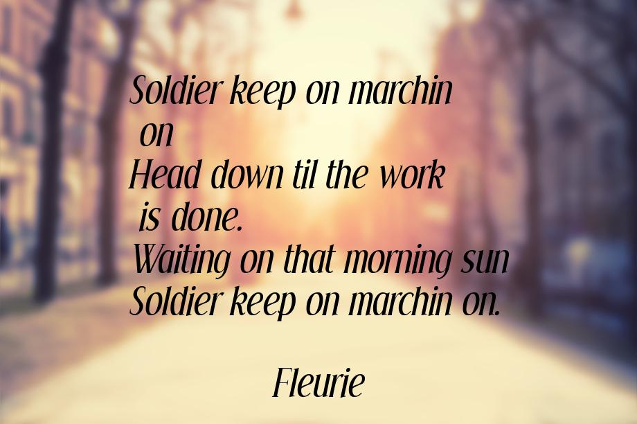Soldier keep on marchin on Head down til the work is done. Waiting on that morning sun Sol