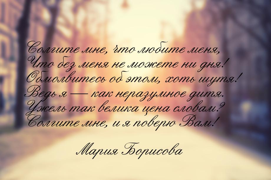 Солгите мне, что любите меня, Что без меня не можете ни дня! Обмолвитесь об этом, хоть шут