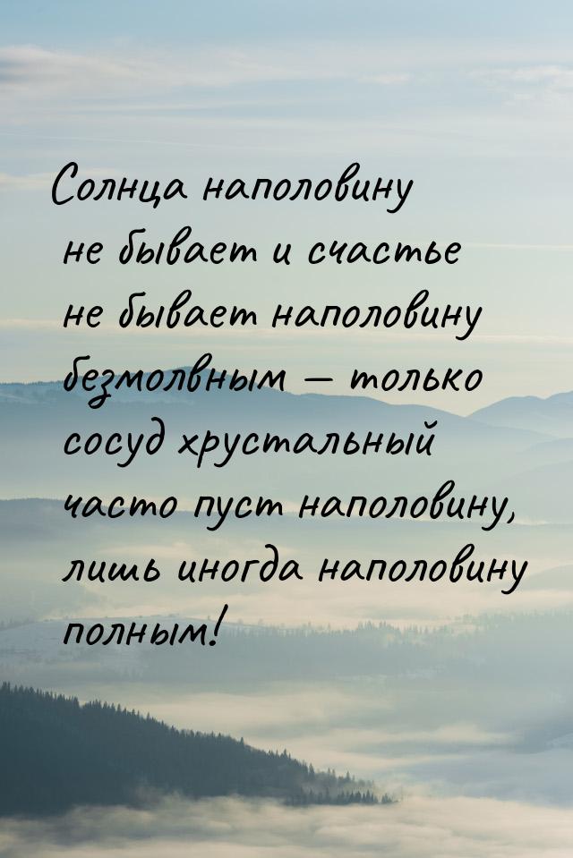 Солнца наполовину не бывает и счастье не бывает наполовину безмолвным — только сосуд хруст