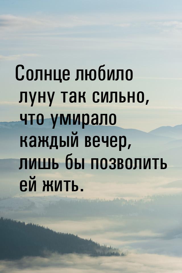 Солнце любило луну так сильно, что умирало каждый вечер, лишь бы позволить ей жить.