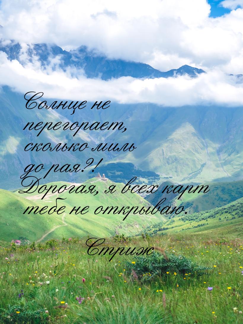 Солнце не перегорает, сколько миль до рая?! Дорогая, я всех карт тебе не открываю.