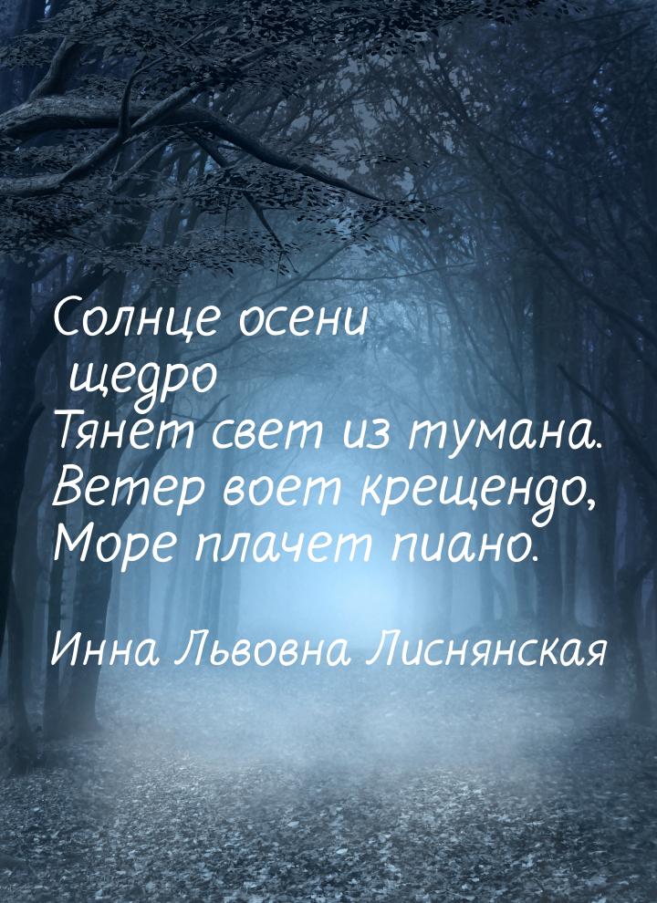 Солнце осени щедро Тянет свет из тумана. Ветер воет крещендо, Море плачет пиано.