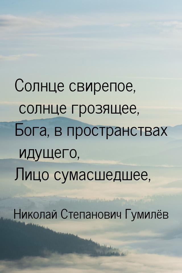 Солнце свирепое, солнце грозящее, Бога, в пространствах идущего, Лицо сумасшедшее,