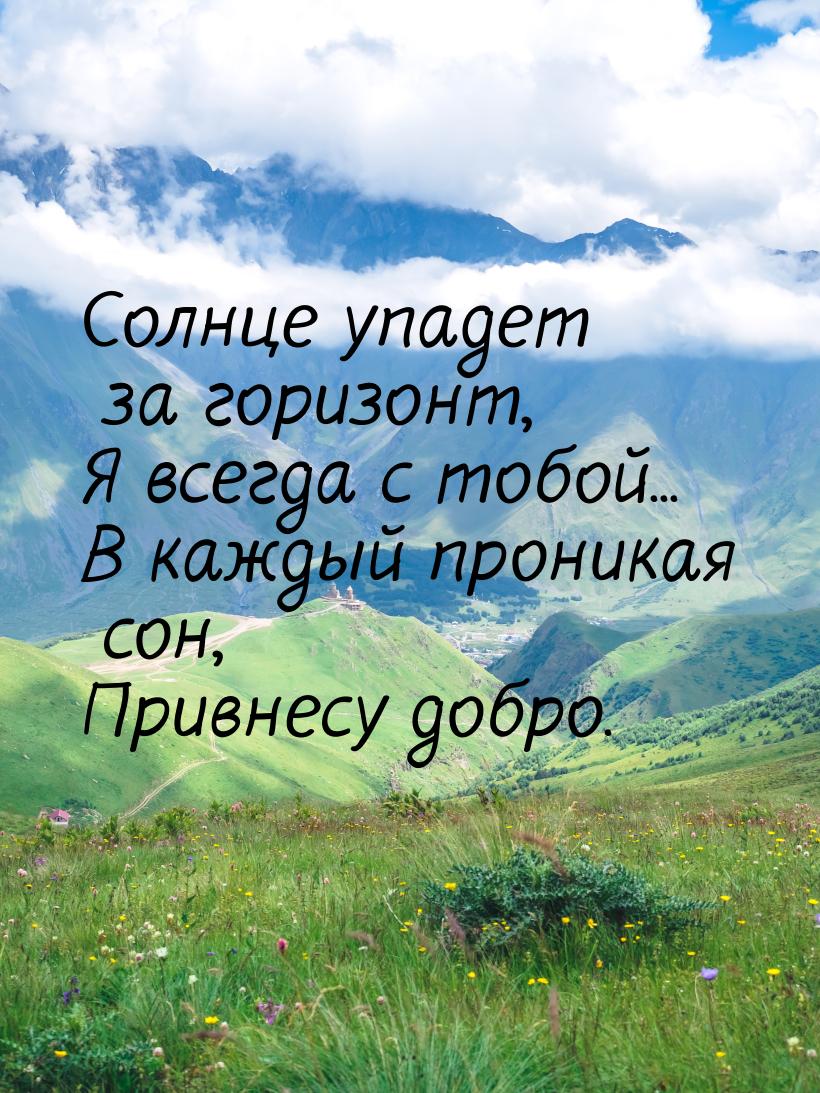 Солнце упадет за горизонт, Я всегда с тобой... В каждый проникая сон, Привнесу добро.