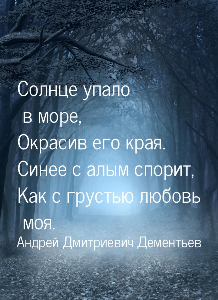 Солнце упало в море, Окрасив его края. Синее с алым спорит, Как с грустью любовь моя.