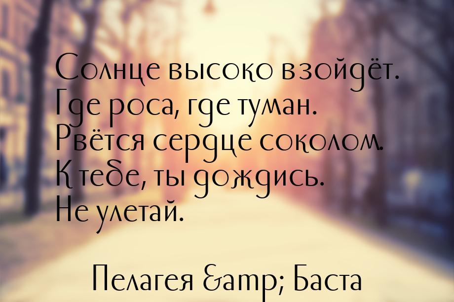 Солнце высоко взойдёт. Где роса, где туман. Рвётся сердце соколом. К тебе, ты дождись. Не 