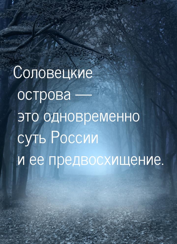 Соловецкие острова  это одновременно суть России и ее предвосхищение.