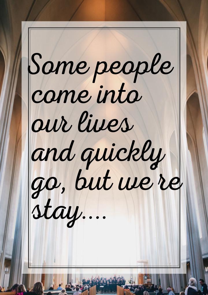 Some people come into our lives and quickly go, but we`re stay....