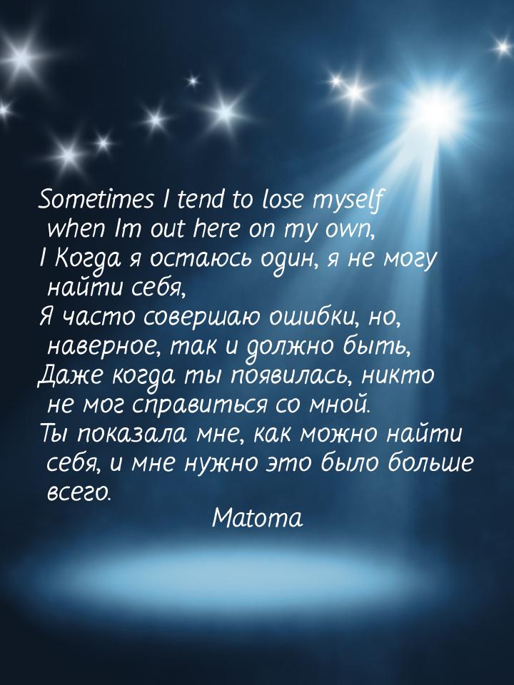 Sometimes I tend to lose myself when Im out here on my own, I Когда я остаюсь один, я не м