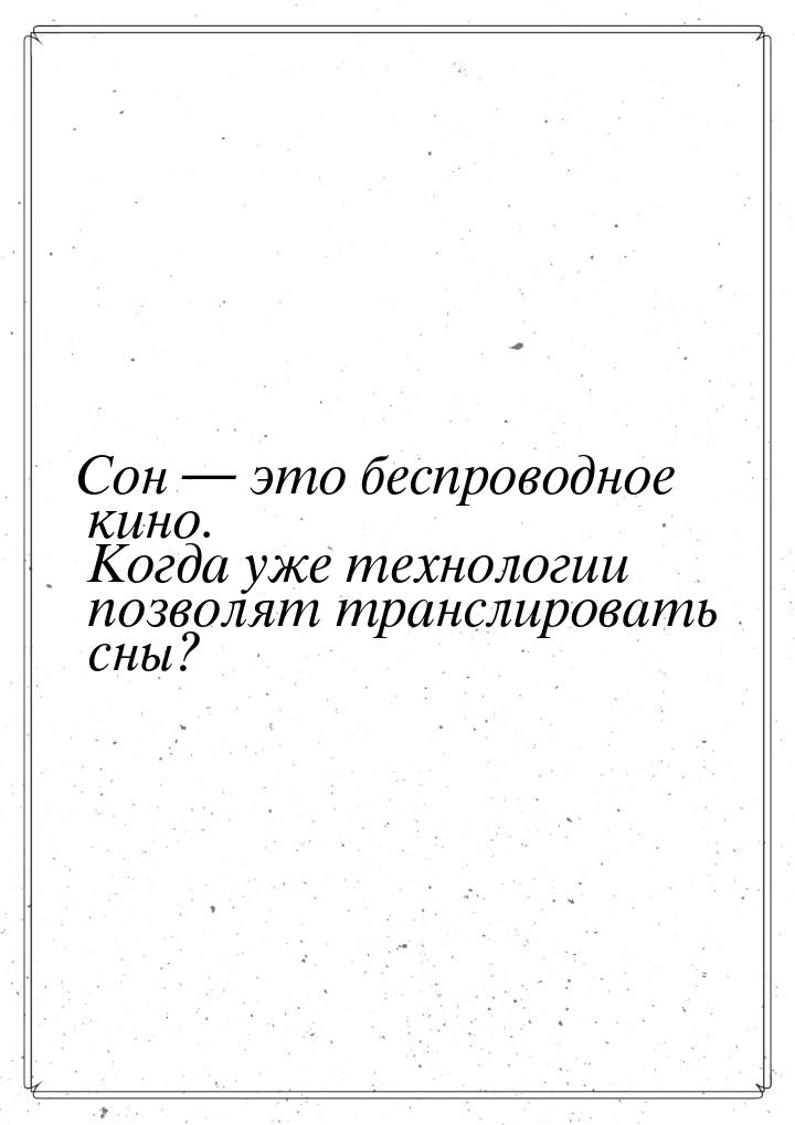 Сон  это беспроводное кино.  Когда уже технологии позволят транслировать сны?