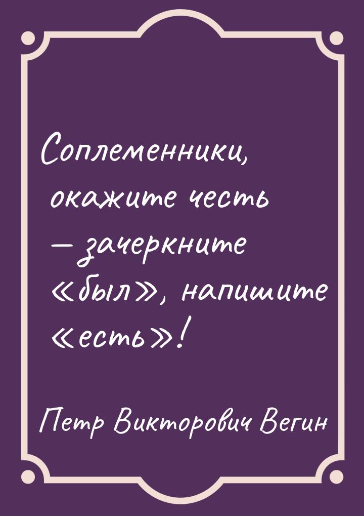 Соплеменники, окажите честь  зачеркните был, напишите есть&raq