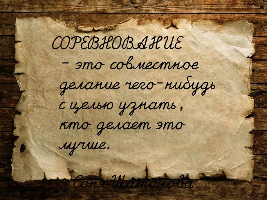 СОРЕВНОВАНИЕ – это совместное делание чего-нибудь с целью узнать, кто делает это лучше.