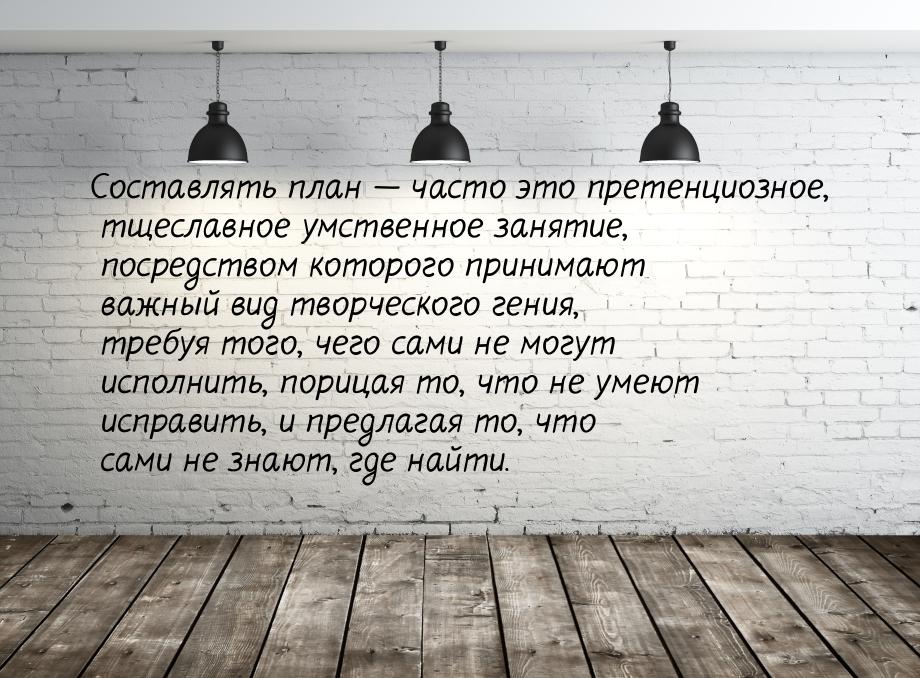 Составлять план  часто это претенциозное, тщеславное умственное занятие, посредство