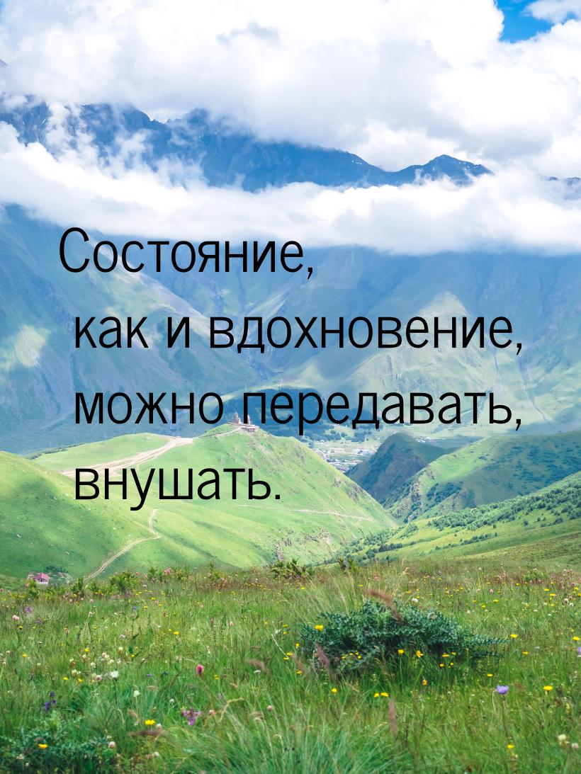 Состояние,  как и вдохновение, можно передавать, внушать.