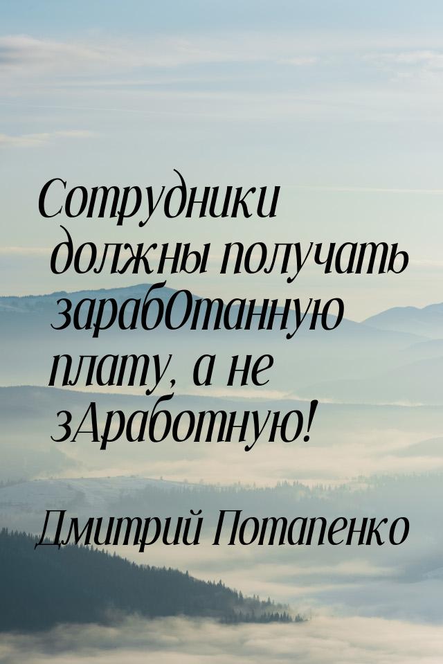 Сотрудники должны получать зарабОтанную плату, а не зАработную!