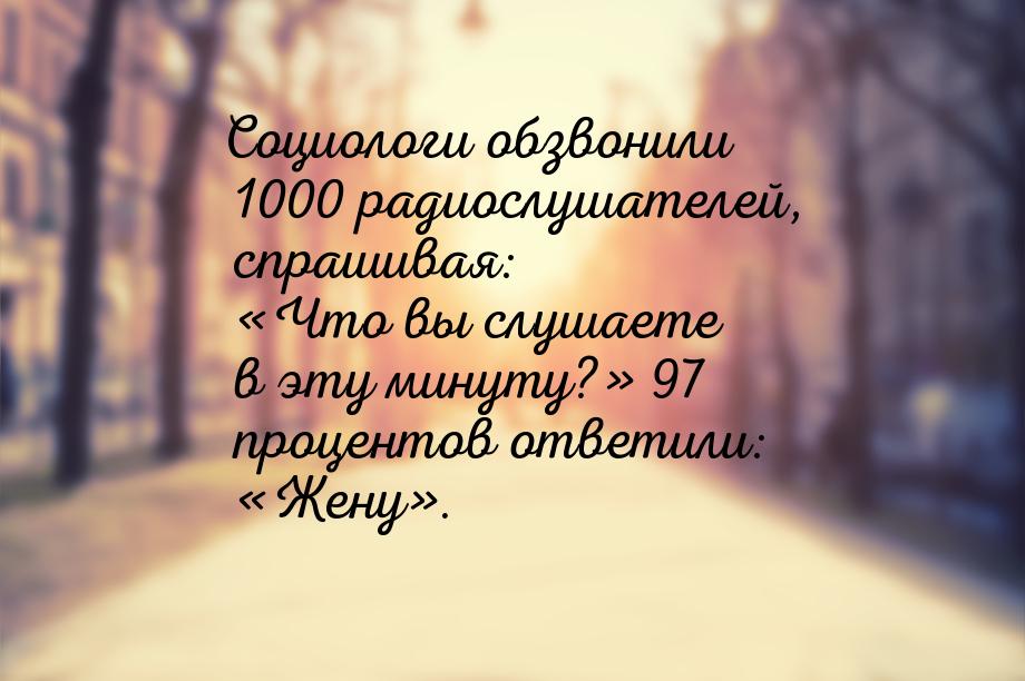 Социологи обзвонили 1000 радиослушателей, спрашивая: «Что вы слушаете в эту минуту?» 97 пр