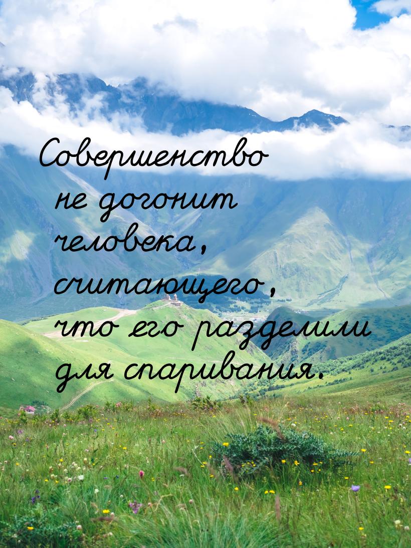 Совершенство не догонит человека, считающего, что его разделили для спаривания.