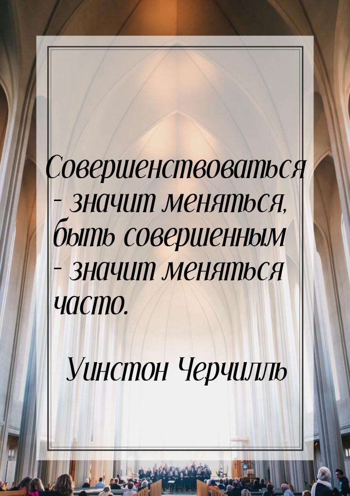 Совершенствоваться – значит меняться, быть совершенным – значит меняться часто.