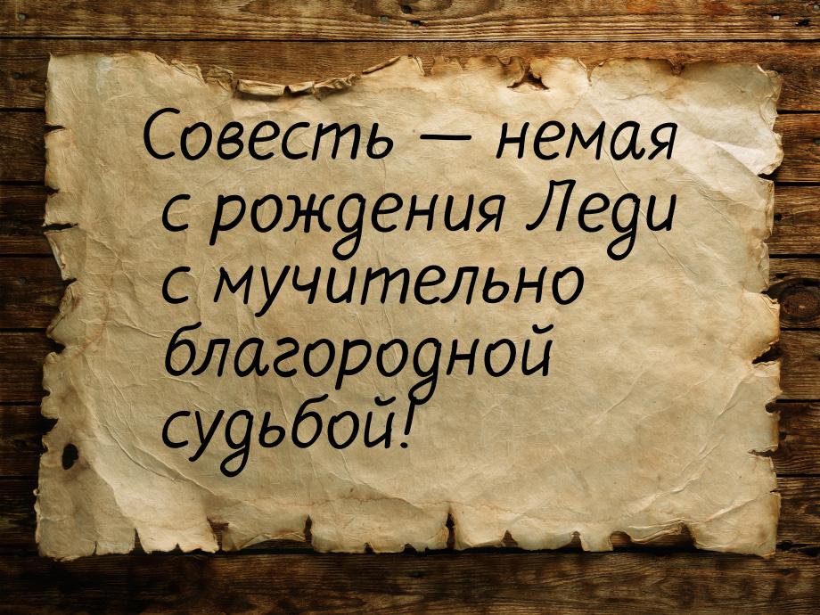 Совесть — немая с рождения Леди с мучительно благородной судьбой!