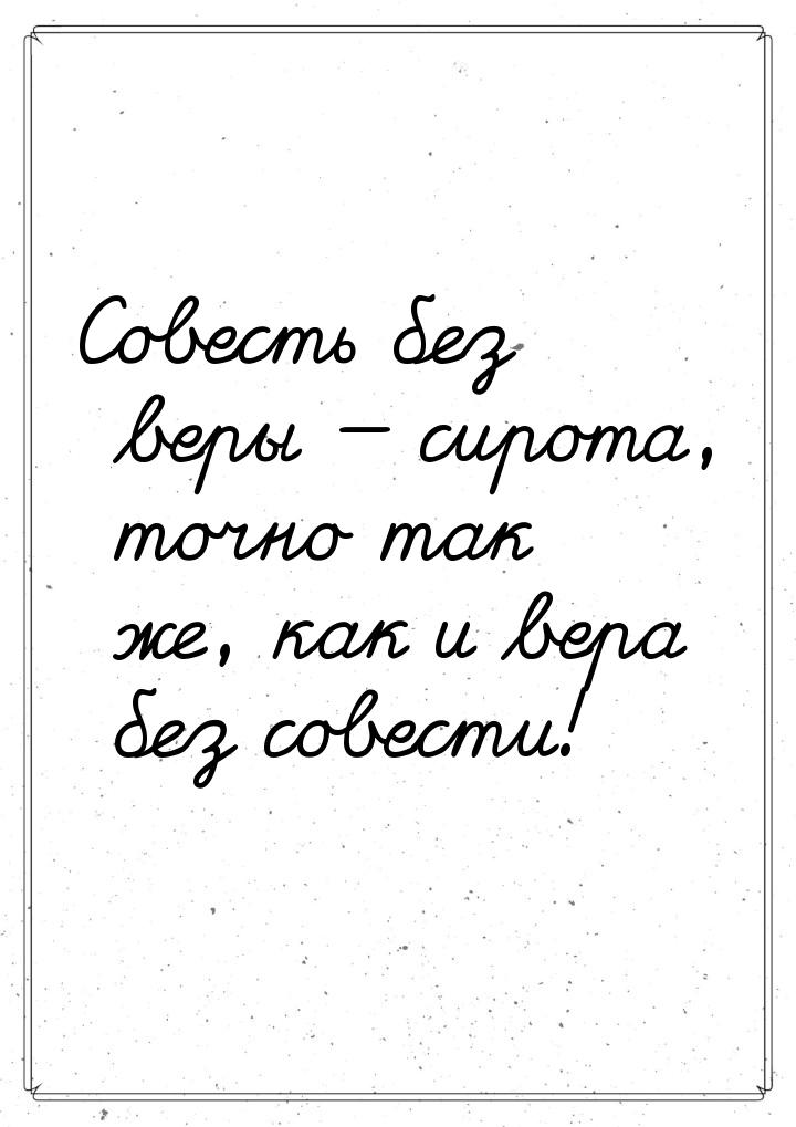 Совесть без веры — сирота, точно так же, как и вера без совести!