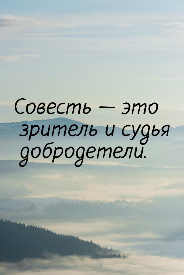 Совесть  это зритель и судья добродетели.