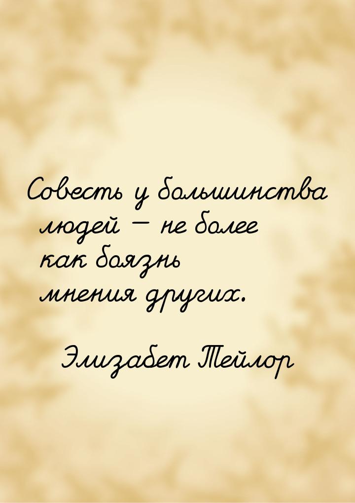 Совесть у большинства людей  не более как боязнь мнения других.