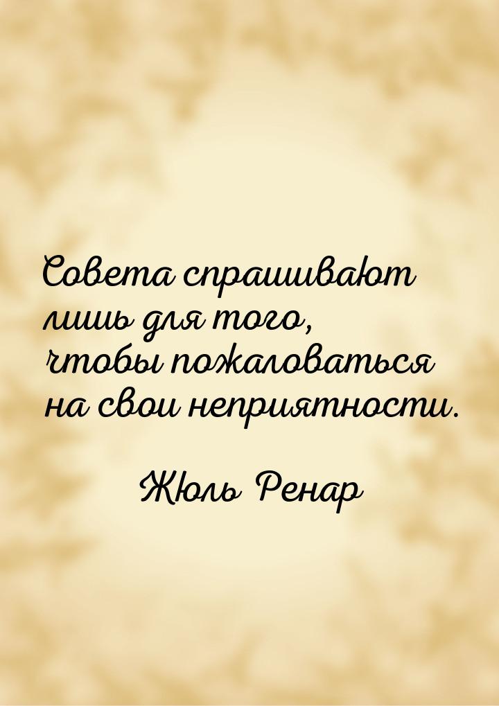 Совета спрашивают лишь для того, чтобы пожаловаться на свои неприятности.