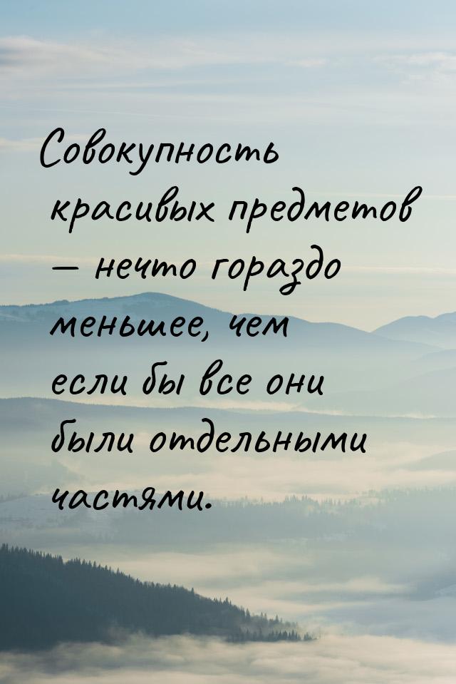 Совокупность красивых предметов  нечто гораздо меньшее, чем если бы все они были от