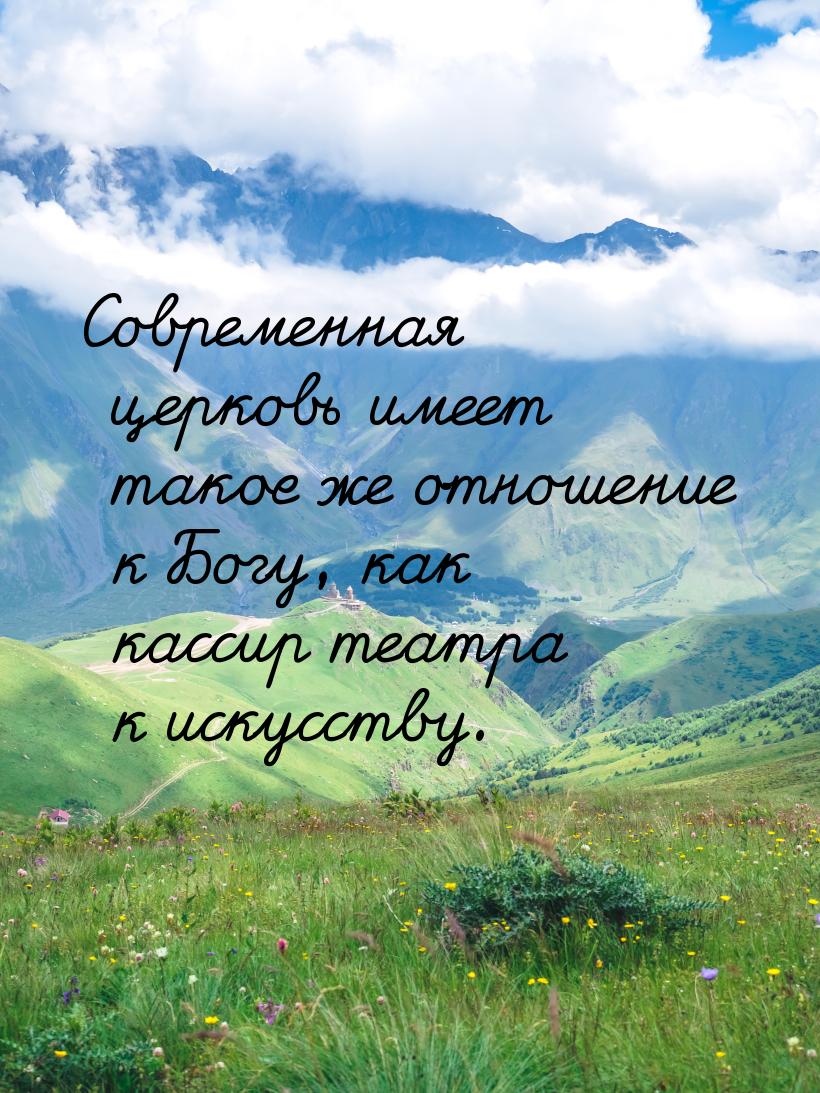 Современная церковь имеет такое же отношение к Богу, как кассир театра к искусству.