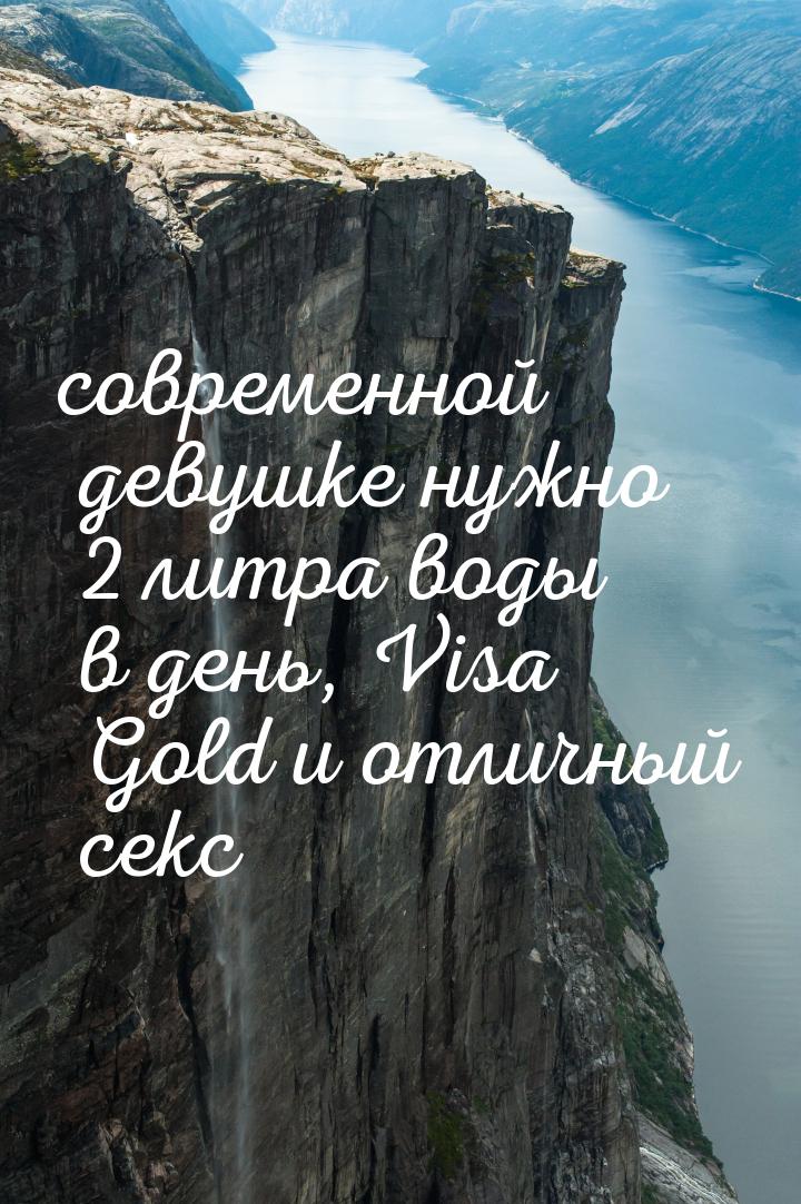 современной девушке нужно 2 литра воды в день, Visa Gold и отличный секc